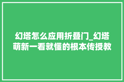 幻塔怎么应用折叠门_幻塔萌新一看就懂的根本传授教化