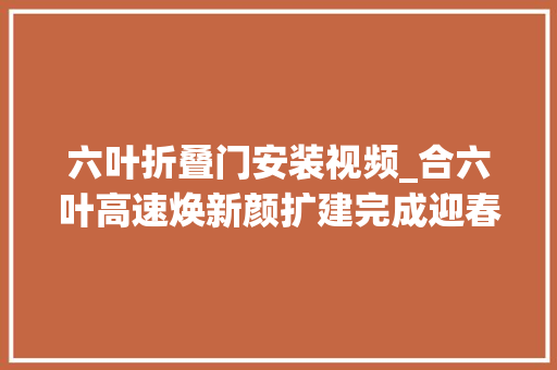 六叶折叠门安装视频_合六叶高速焕新颜扩建完成迎春运大年夜考