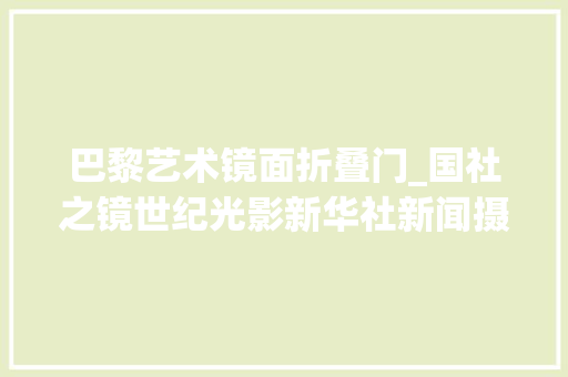 巴黎艺术镜面折叠门_国社之镜世纪光影新华社新闻摄影展丨中国风姿上篇