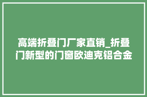 高端折叠门厂家直销_折叠门新型的门窗欧迪克铝合金门窗加盟