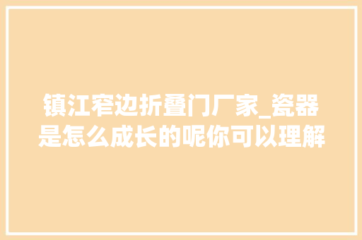 镇江窄边折叠门厂家_瓷器是怎么成长的呢你可以理解一二