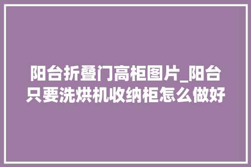 阳台折叠门高柜图片_阳台只要洗烘机收纳柜怎么做好看