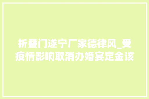 折叠门遂宁厂家德律风_受疫情影响取消办婚宴定金该不该退法院调解退还200元定金