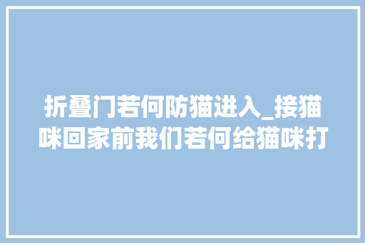 折叠门若何防猫进入_接猫咪回家前我们若何给猫咪打造安然且舒适的生活情形