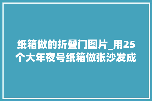 纸箱做的折叠门图片_用25个大年夜号纸箱做张沙发成本不到100块放在家里一点也不掉落价