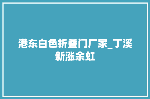 港东白色折叠门厂家_丁溪新涨余虹