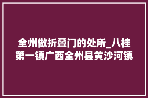 全州做折叠门的处所_八桂第一镇广西全州县黄沙河镇