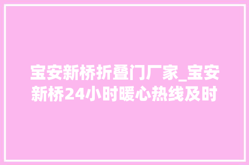 宝安新桥折叠门厂家_宝安新桥24小时暖心热线及时回应群众诉求