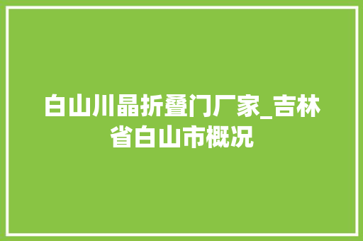 白山川晶折叠门厂家_吉林省白山市概况