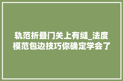 轨范折叠门关上有缝_法度模范包边技巧你确定学会了吗