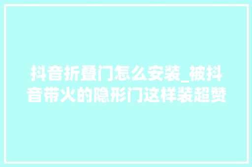 抖音折叠门怎么安装_被抖音带火的隐形门这样装超赞