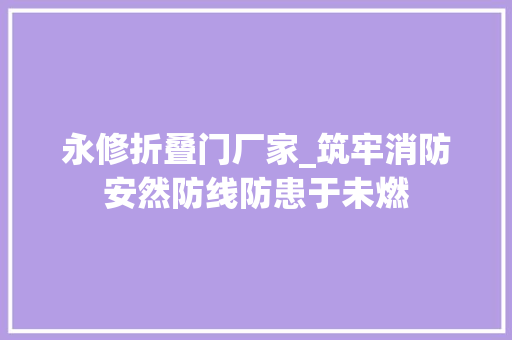 永修折叠门厂家_筑牢消防安然防线防患于未燃
