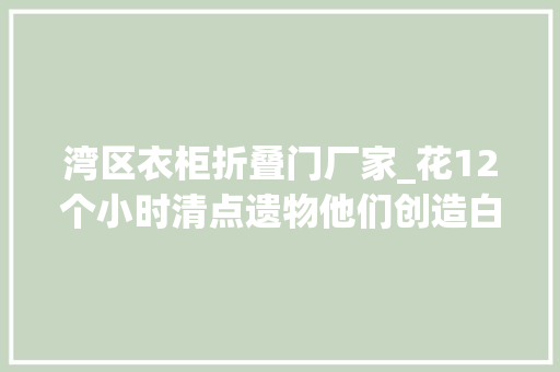 湾区衣柜折叠门厂家_花12个小时清点遗物他们创造白叟还有一位在世的亲人