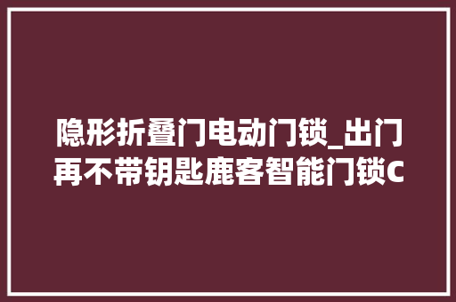 隐形折叠门电动门锁_出门再不带钥匙鹿客智能门锁Classic2S评测关门即反锁的爆款