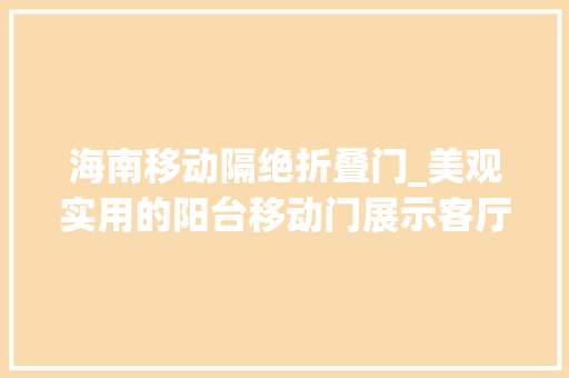 海南移动隔绝折叠门_美观实用的阳台移动门展示客厅阳台装修隔断必备