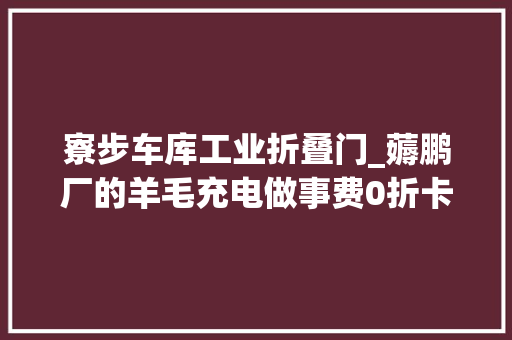 寮步车库工业折叠门_薅鹏厂的羊毛充电做事费0折卡