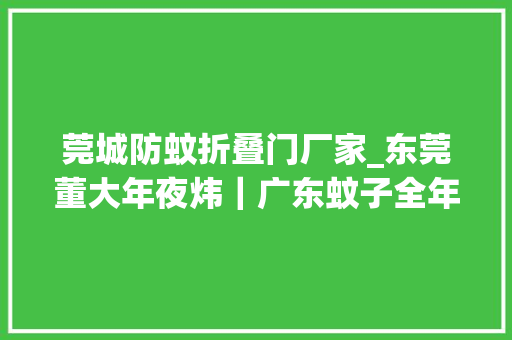 莞城防蚊折叠门厂家_东莞董大年夜炜｜广东蚊子全年无休防蚊还得靠它