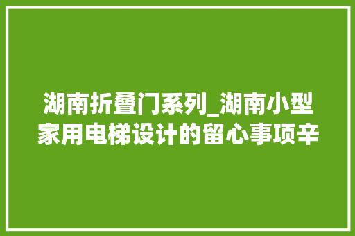 湖南折叠门系列_湖南小型家用电梯设计的留心事项辛格林电梯今日揭晓