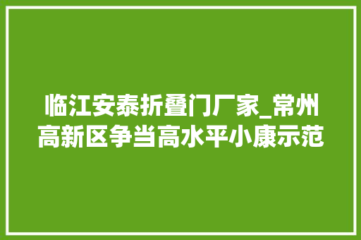 临江安泰折叠门厂家_常州高新区争当高水平小康示范标杆