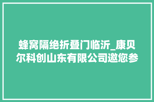蜂窝隔绝折叠门临沂_康贝尔科创山东有限公司邀您参加2024第33届北京建博会