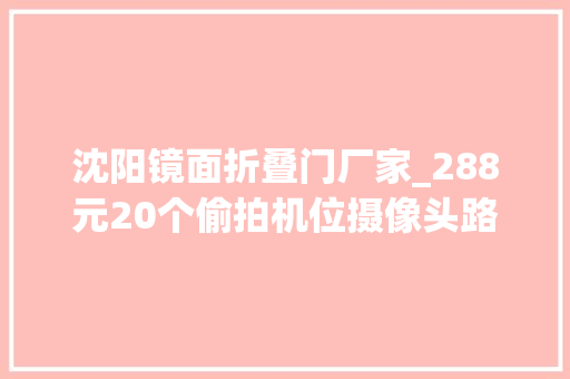 沈阳镜面折叠门厂家_288元20个偷拍机位摄像头路由器可能正在监视你