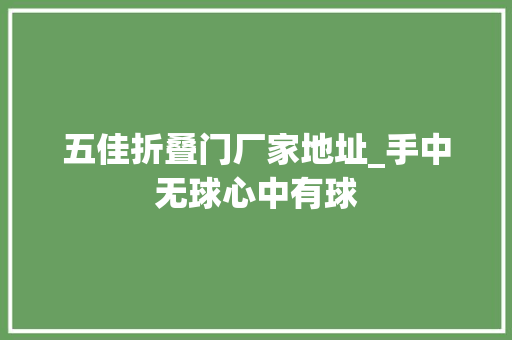 五佳折叠门厂家地址_手中无球心中有球