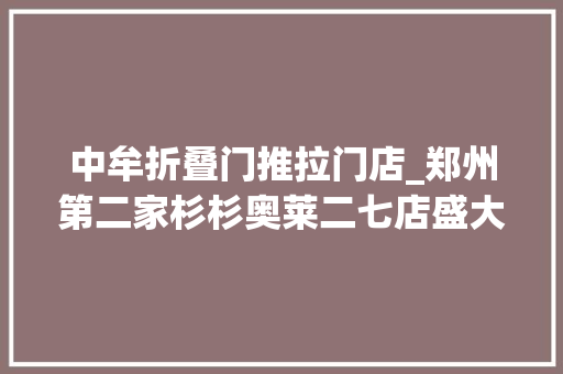 中牟折叠门推拉门店_郑州第二家杉杉奥莱二七店盛大开业