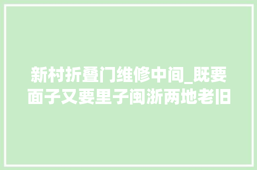 新村折叠门维修中间_既要面子又要里子闽浙两地老旧小区改造见闻