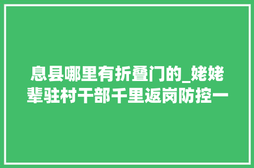 息县哪里有折叠门的_姥姥辈驻村干部千里返岗防控一线日志交卸后事让家人代还信用卡