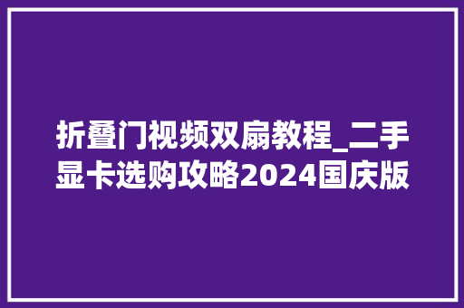 折叠门视频双扇教程_二手显卡选购攻略2024国庆版