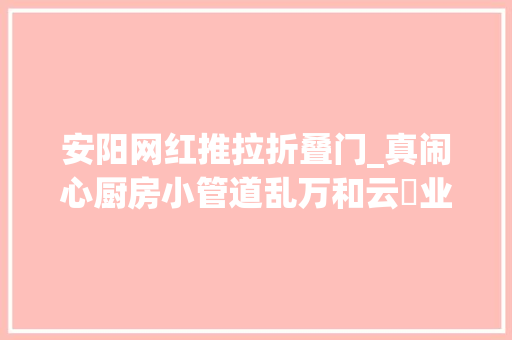 安阳网红推拉折叠门_真闹心厨房小管道乱万和云璟业主开通燃气艰难重重＃安阳＃厨房＃开通燃气
