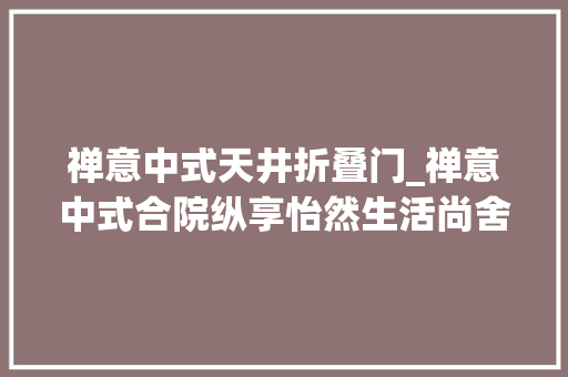 禅意中式天井折叠门_禅意中式合院纵享怡然生活尚舍生活设计