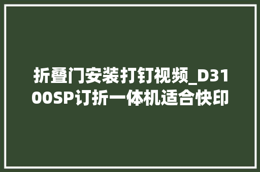 折叠门安装打钉视频_D3100SP订折一体机适合快印加工骑马订。打钉折页