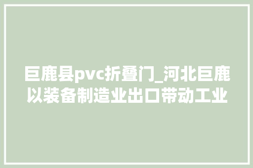 巨鹿县pvc折叠门_河北巨鹿以装备制造业出口带动工业转型进级