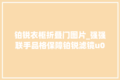 铂锐衣柜折叠门图片_强强联手品格保障铂锐滤镜u0026卓美网专访