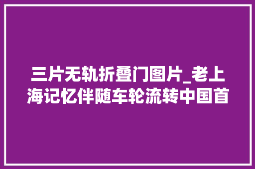 三片无轨折叠门图片_老上海记忆伴随车轮流转中国首条无轨电车线路14路电车微历史