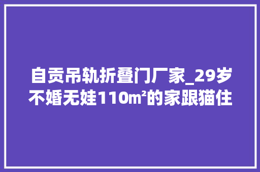 自贡吊轨折叠门厂家_29岁不婚无娃110㎡的家跟猫住大年夜龄女青年的安然感房子给的