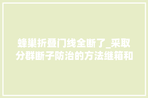 蜂巢折叠门线全断了_采取分群断子防治的方法继箱和巢箱分区分群断子