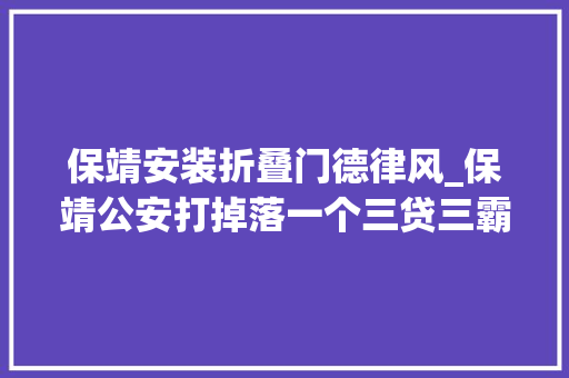 保靖安装折叠门德律风_保靖公安打掉落一个三贷三霸恶势力犯罪团伙