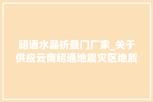 昭通水晶折叠门厂家_关于供应云南昭通地震灾区地质资料做事的通知书记