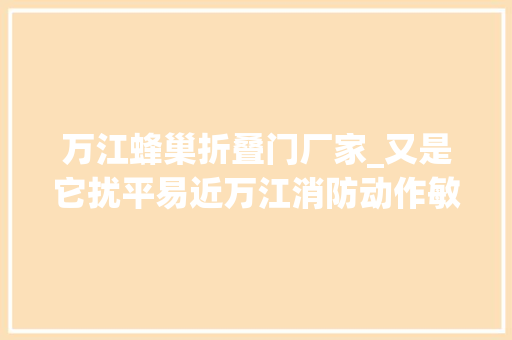 万江蜂巢折叠门厂家_又是它扰平易近万江消防动作敏捷5分钟摘掉落马蜂窝