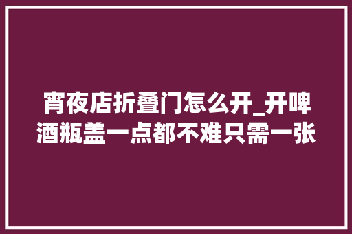 宵夜店折叠门怎么开_开啤酒瓶盖一点都不难只需一张纸巾徒手就能开瓶你要学学吗
