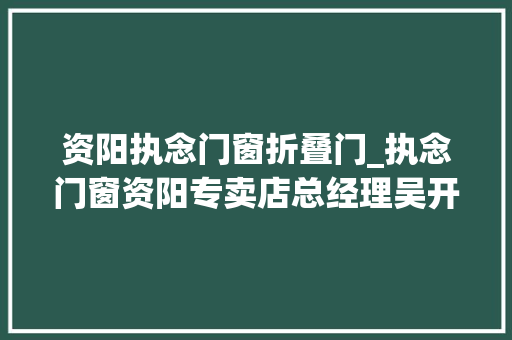资阳执念门窗折叠门_执念门窗资阳专卖店总经理吴开富荣获2021中国家居经理人100强