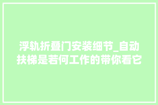 浮轨折叠门安装细节_自动扶梯是若何工作的带你看它的内部结构和工作事理