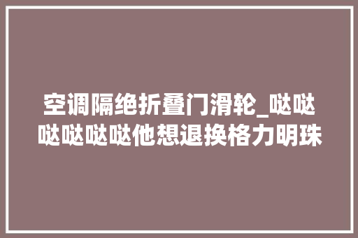 空调隔绝折叠门滑轮_哒哒哒哒哒哒他想退换格力明珠怎么处理