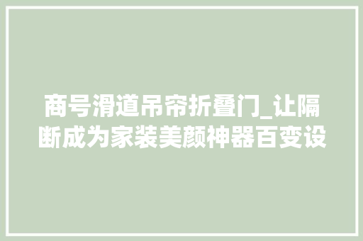 商号滑道吊帘折叠门_让隔断成为家装美颜神器百变设计让空间更通透