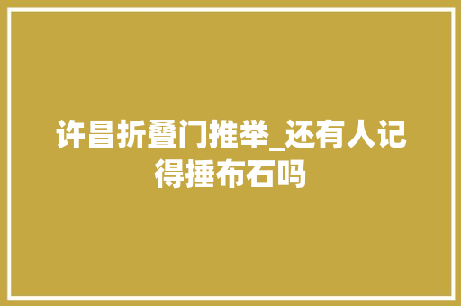 许昌折叠门推举_还有人记得捶布石吗