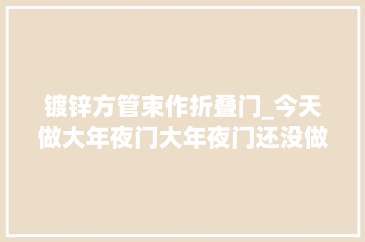镀锌方管束作折叠门_今天做大年夜门大年夜门还没做好就是觉得有点撑记录真实生活