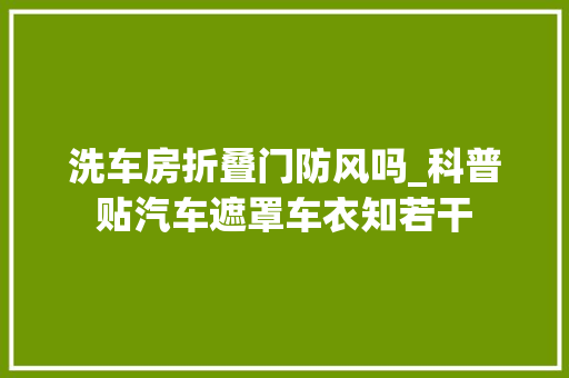 洗车房折叠门防风吗_科普贴汽车遮罩车衣知若干