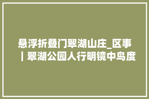悬浮折叠门翠湖山庄_区事｜翠湖公园人行明镜中鸟度屏风里